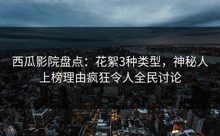 西瓜影院盘点：花絮3种类型，神秘人上榜理由疯狂令人全民讨论