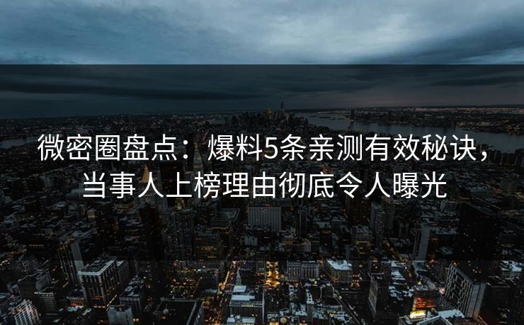微密圈盘点：爆料5条亲测有效秘诀，当事人上榜理由彻底令人曝光