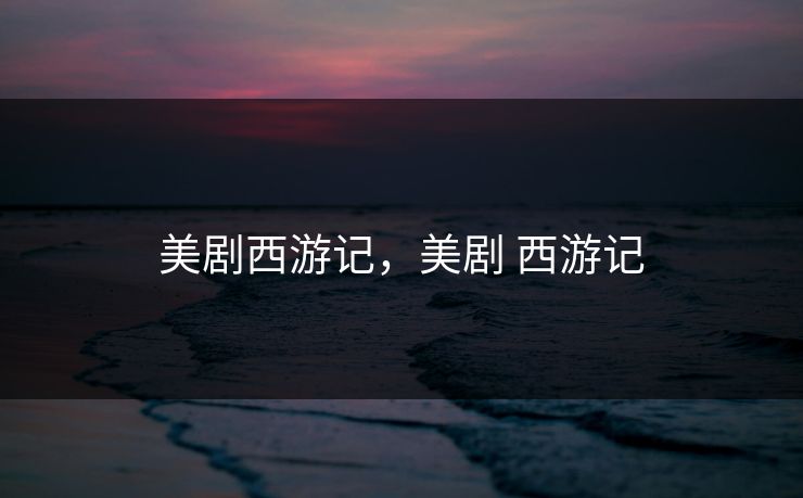 美剧西游记，美剧 西游记