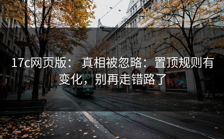 17c网页版： 真相被忽略：置顶规则有变化，别再走错路了
