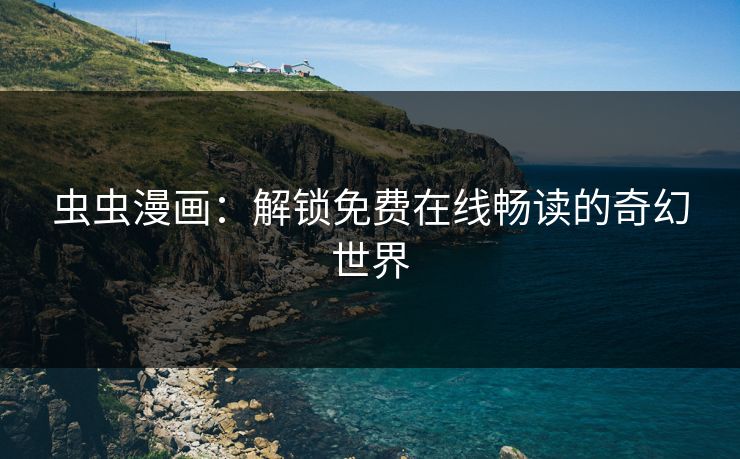 虫虫漫画：解锁免费在线畅读的奇幻世界