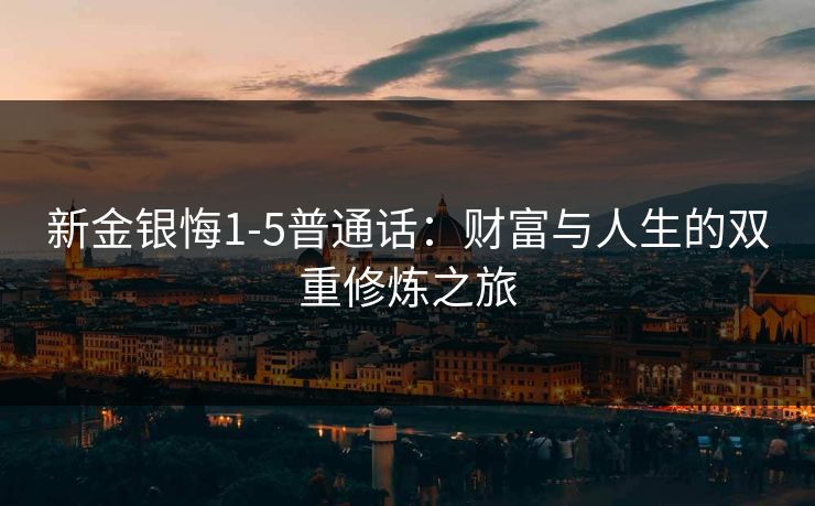 新金银悔1-5普通话：财富与人生的双重修炼之旅