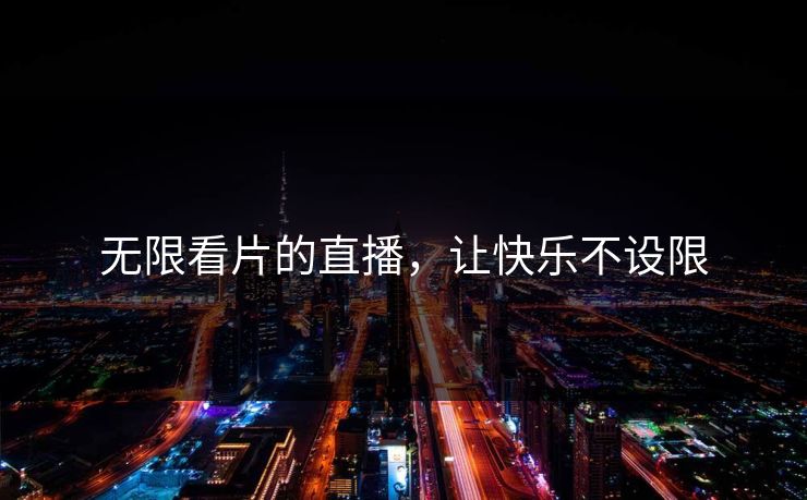 无限看片的直播，让快乐不设限