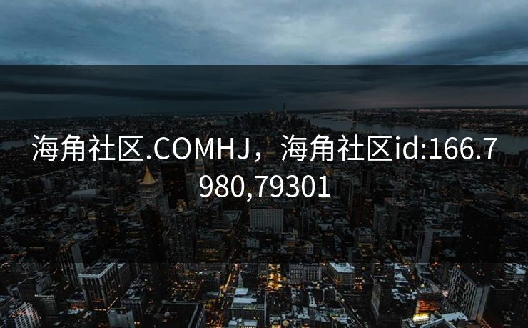 海角社区.COMHJ,海角社区id:166.7980,79301 海角社区.COMHJ,海角社区id:166.7980,79301